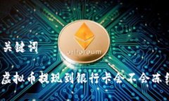 与关键词: 虚拟币提现到银行卡会不会冻结？