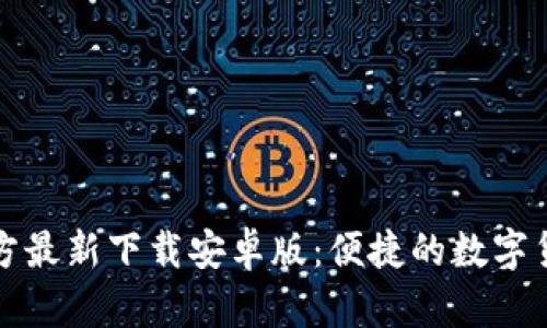 小狐钱包官方最新下载安卓版：便捷的数字货币管理工具