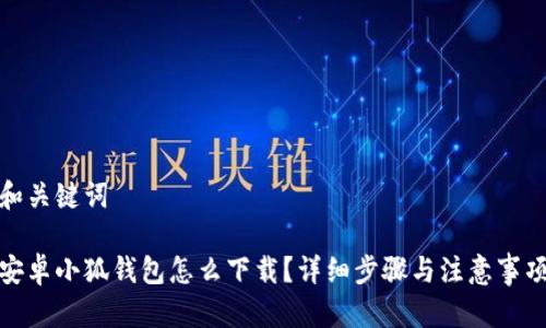 和关键词

安卓小狐钱包怎么下载？详细步骤与注意事项