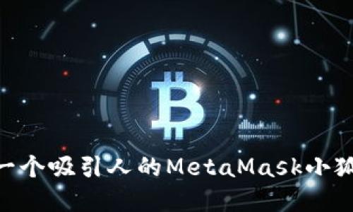 如何创建一个吸引人的MetaMask小狐狸H5动画