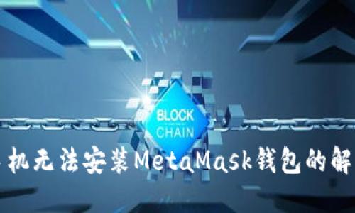 华为手机无法安装MetaMask钱包的解决方案