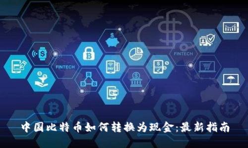 中国比特币如何转换为现金：最新指南