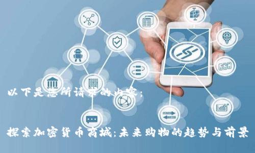 以下是您所请求的内容：


探索加密货币商城：未来购物的趋势与前景