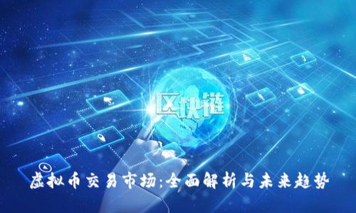 虚拟币交易市场：全面解析与未来趋势