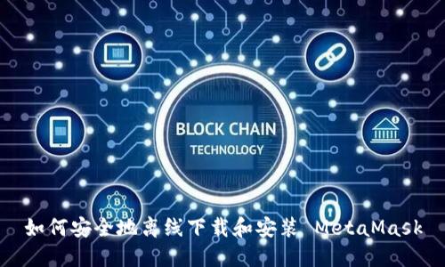 如何安全地离线下载和安装 MetaMask