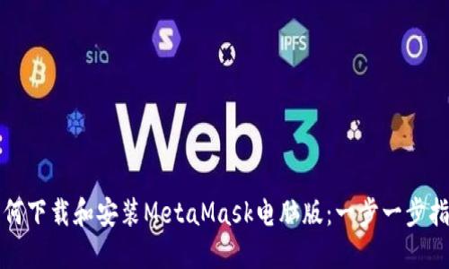 如何下载和安装MetaMask电脑版：一步一步指南
