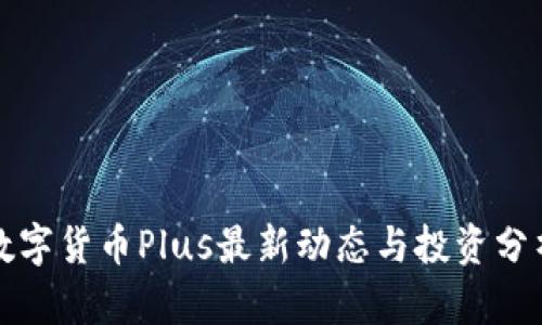 数字货币Plus最新动态与投资分析