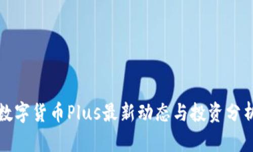 数字货币Plus最新动态与投资分析