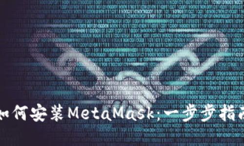 如何安装MetaMask：一步步指南