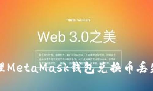 如何处理MetaMask钱包兑换币丢失的问题