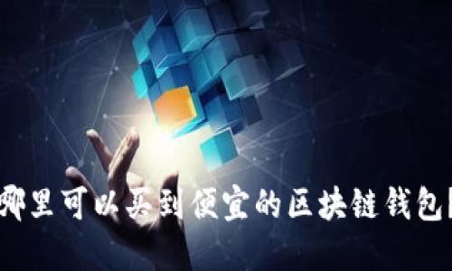 哪里可以买到便宜的区块链钱包？