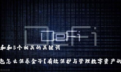 思考一个和和5个相关的关键词

: 加密钱包怎么保养金子？有效保护与管理数字资产的综合指南