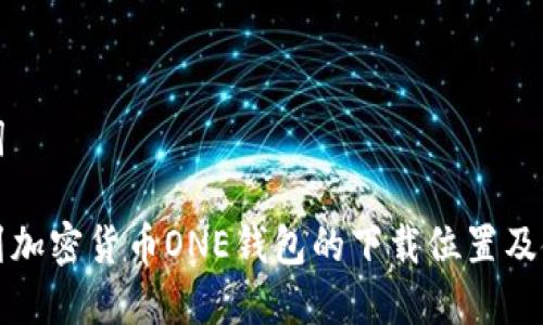 和关键词

如何找到加密货币ONE钱包的下载位置及使用指南