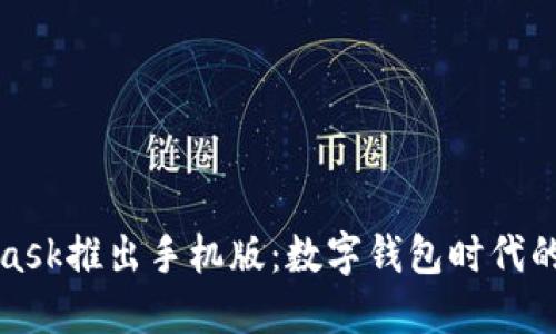 MetaMask推出手机版：数字钱包时代的新选择