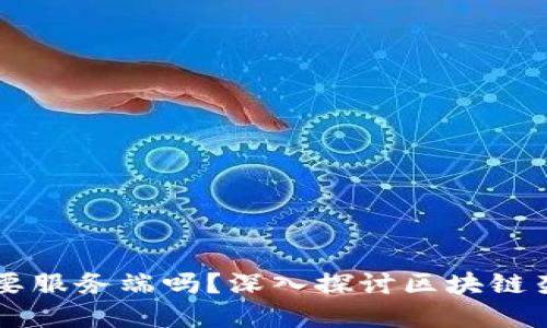 区块链开发需要服务端吗？深入探讨区块链架构和开发要素