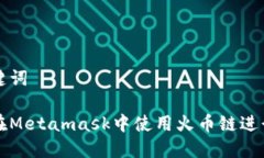 和关键词如何在Metamask中使用火币链进行交易