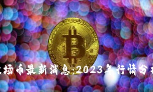 TRX孙宇晨波场币最新消息：2023年行情分析与未来展望
