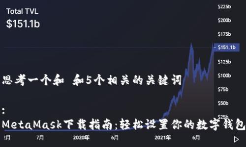思考一个和 和5个相关的关键词

:
MetaMask下载指南：轻松设置你的数字钱包