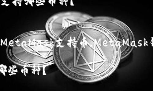 提升用户搜索体验与效果的  
总结：如何查询MetaMask钱包支持哪些币种？

相关关键词  
MetaMask支持币种,如何查询MetaMask支持币,MetaMask钱包介绍,加密货币,区块链钱包

如何查询MetaMask钱包支持哪些币种？