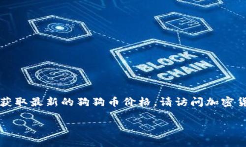 请注意：由于我的信息更新截止于2023年10月，我无法提供实时数据。要获取最新的狗狗币价格，请访问加密货币交易平台或相关金融网站。以下是围绕狗狗币的一些信息和相关内容。

狗狗币（Dogecoin）价格分析与投资指南