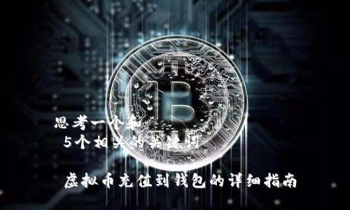 思考一个和   
 5个相关的关键词   

 虚拟币充值到钱包的详细指南