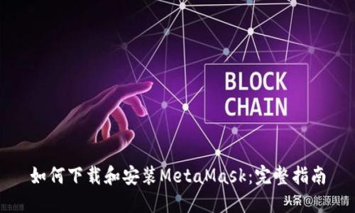 如何下载和安装MetaMask：完整指南