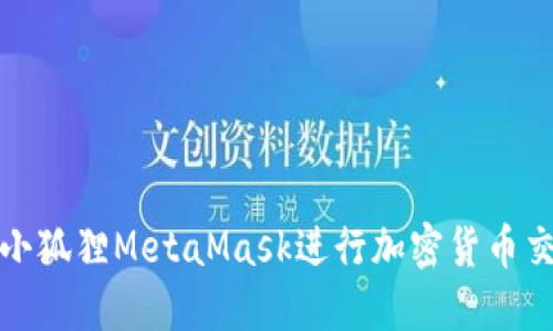 如何使用小狐狸MetaMask进行加密货币交易与管理