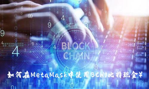 如何在MetaMask中使用BCH（比特现金）