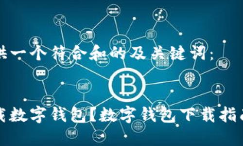为您提供一个符合和的及关键词：


哪里下载数字钱包？数字钱包下载指南与推荐