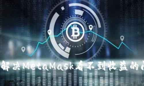 如何解决MetaMask看不到收益的问题？