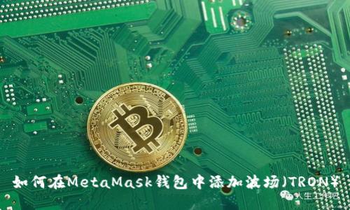 如何在MetaMask钱包中添加波场（TRON）