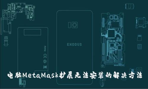 电脑MetaMask扩展无法安装的解决方法