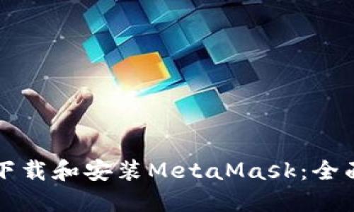 如何下载和安装MetaMask：全面指南