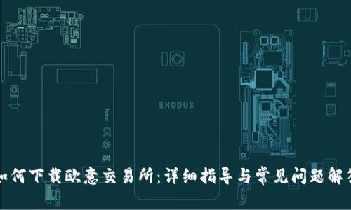 如何下载欧意交易所：详细指导与常见问题解答