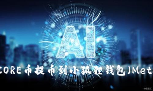 如何将CORE币提币到小狐狸钱包（MetaMask）