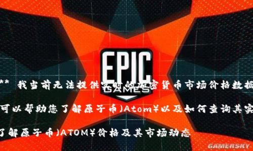 请注意:** 我当前无法提供实时的加密货币市场价格数据。**

不过，我可以帮助您了解原子币（Atom）以及如何查询其实时价格。

### 了解原子币（ATOM）价格及其市场动态