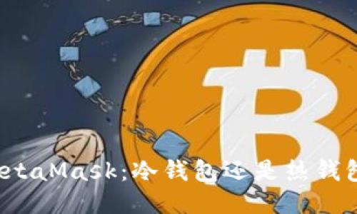 MetaMask：冷钱包还是热钱包？