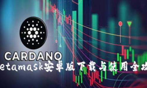  Metamask安卓版下载与使用全攻略