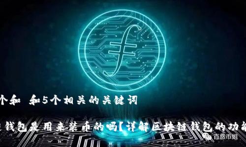 思考一个和 和5个相关的关键词

 区块链钱包是用来装币的吗？详解区块链钱包的功能与使用