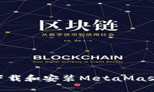 国内如何下载和安装MetaMask：完整指南