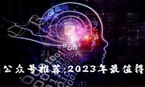 区块链钱包公众号推荐：2023年最值得关注的五个