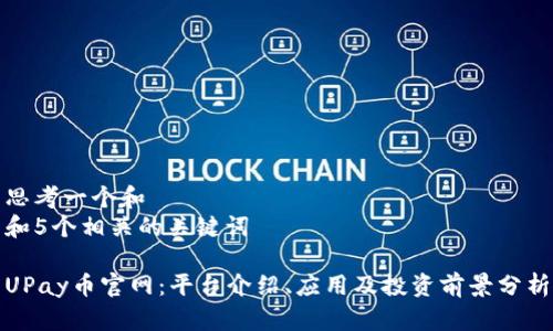 思考一个和  
和5个相关的关键词  
  
UPay币官网：平台介绍、应用及投资前景分析