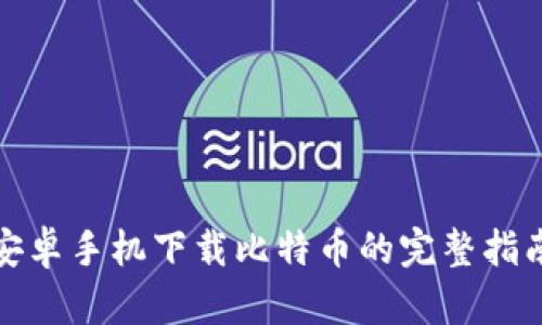 安卓手机下载比特币的完整指南